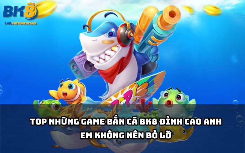 Tổng hợp game bắn cá BK8 hot nhất hiện nay, chơi là ghiền – thắng là rút liền tay