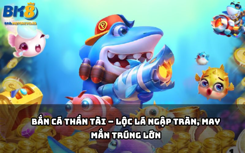 Khám phá bắn cá BK8 phiên bản Thần Tài, cơ hội nhận lộc vàng hấp dẫn mỗi ngày