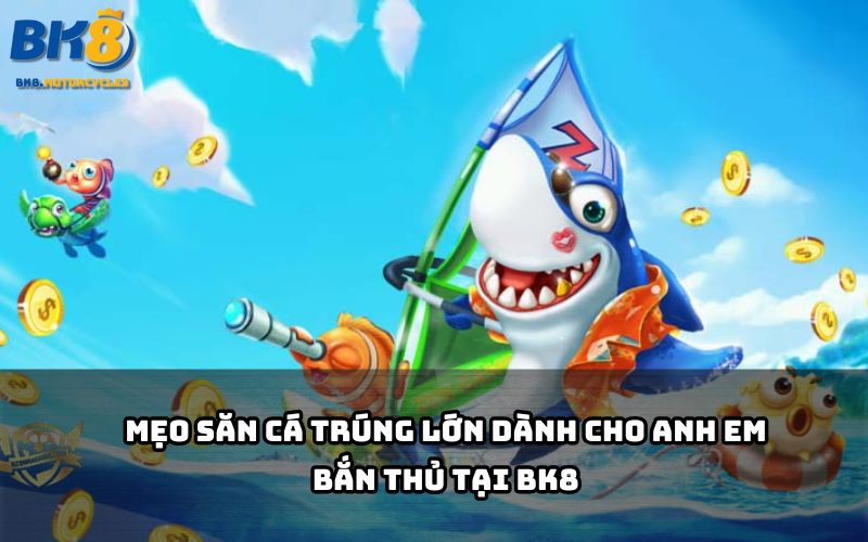 Bật mí mẹo chơi bắn cá BK8 giúp anh em dễ dàng săn Boss, gom thưởng cực khủng